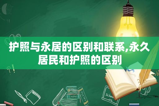 护照与永居的区别和联系,永久居民和护照的区别