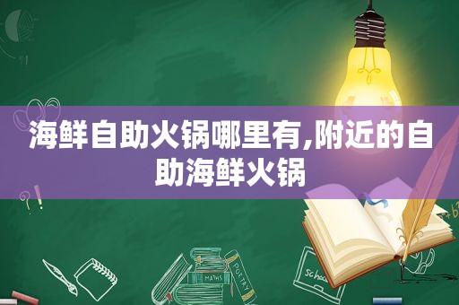 海鲜自助火锅哪里有,附近的自助海鲜火锅