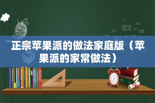 正宗苹果派的做法家庭版（苹果派的家常做法）