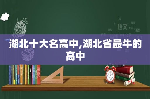 湖北十大名高中,湖北省最牛的高中