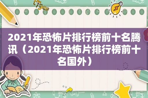 2021年恐怖片排行榜前十名腾讯（2021年恐怖片排行榜前十名国外）