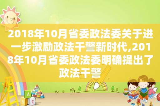 2018年10月省委政法委关于进一步激励政法干警新时代,2018年10月省委政法委明确提出了政法干警