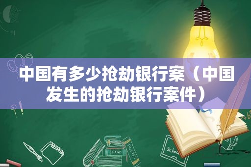 中国有多少抢劫银行案（中国发生的抢劫银行案件）