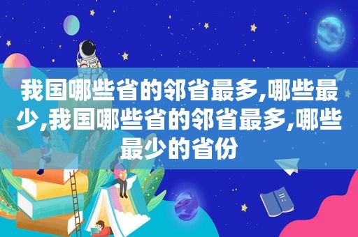 我国哪些省的邻省最多,哪些最少,我国哪些省的邻省最多,哪些最少的省份