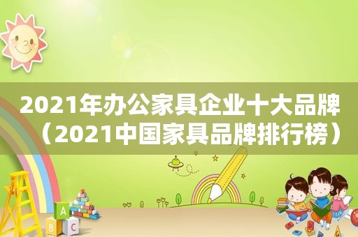 2021年办公家具企业十大品牌（2021中国家具品牌排行榜）