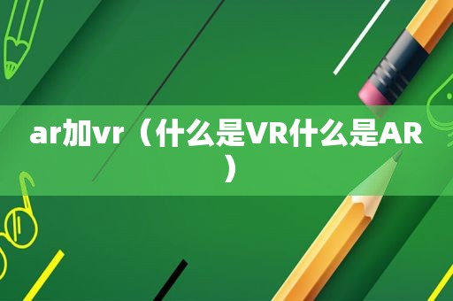 ar加vr（什么是VR什么是AR）