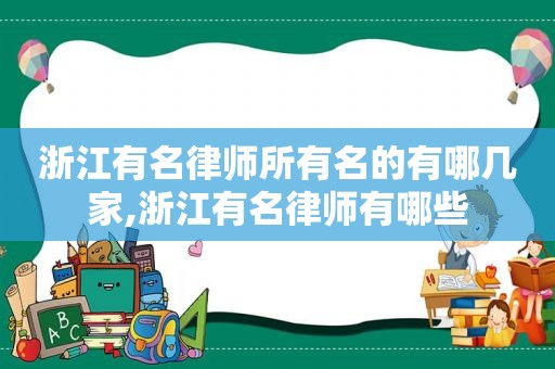 浙江有名律师所有名的有哪几家,浙江有名律师有哪些