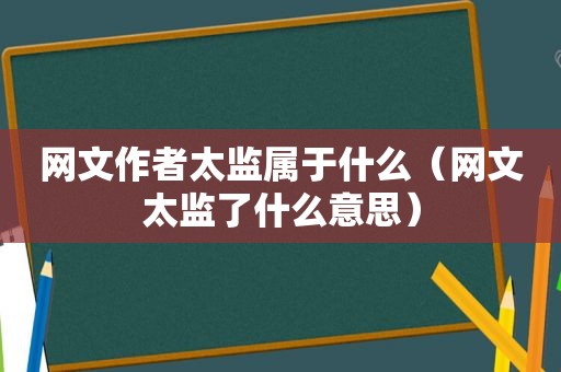 网文作者太监属于什么（网文太监了什么意思）