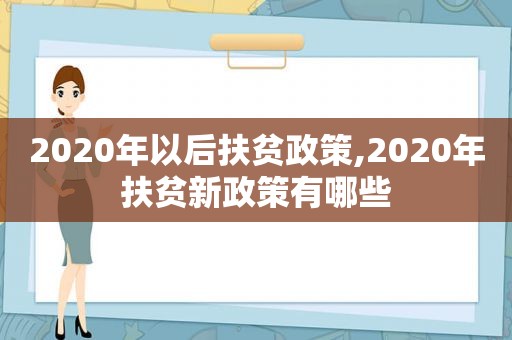 2020年以后扶贫政策,2020年扶贫新政策有哪些