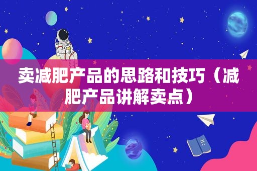 卖减肥产品的思路和技巧（减肥产品讲解卖点）