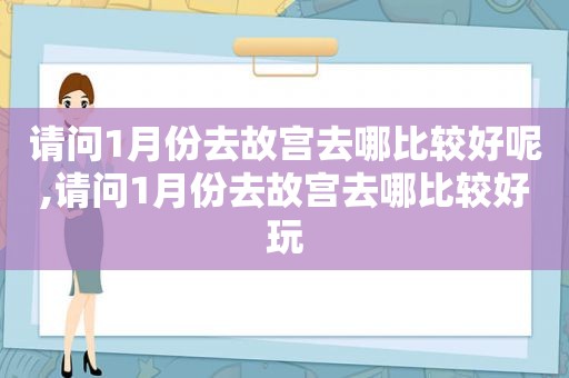 请问1月份去故宫去哪比较好呢,请问1月份去故宫去哪比较好玩