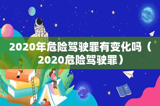 2020年危险驾驶罪有变化吗（2020危险驾驶罪）