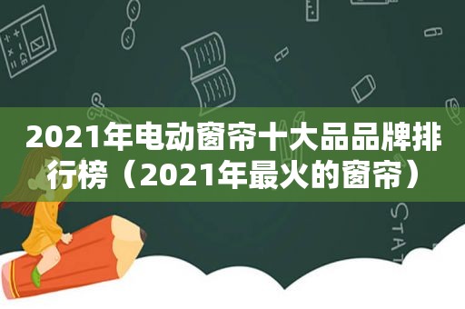 2021年电动窗帘十大品品牌排行榜（2021年最火的窗帘）