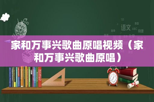 家和万事兴歌曲原唱视频（家和万事兴歌曲原唱）