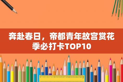 奔赴春日，帝都青年故宫赏花季必打卡TOP10