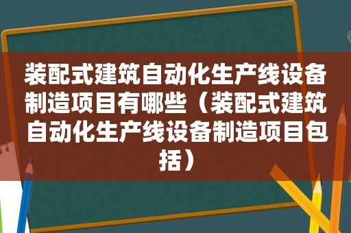 装配式建筑自动化生产线设备制造项目有哪些（装配式建筑自动化生产线设备制造项目包括）