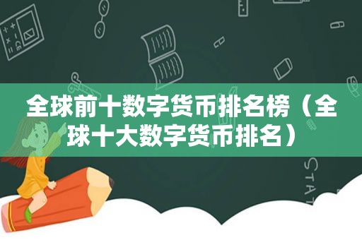 全球前十数字货币排名榜（全球十大数字货币排名）