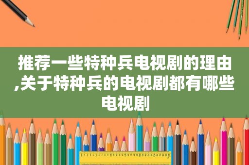 推荐一些特种兵电视剧的理由,关于特种兵的电视剧都有哪些电视剧