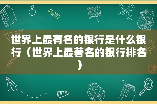 世界上最有名的银行是什么银行（世界上最著名的银行排名）