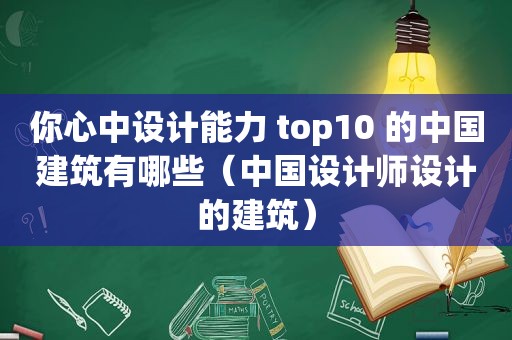 你心中设计能力 top10 的中国建筑有哪些（中国设计师设计的建筑）