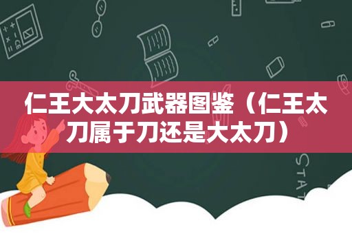 仁王大太刀武器图鉴（仁王太刀属于刀还是大太刀）