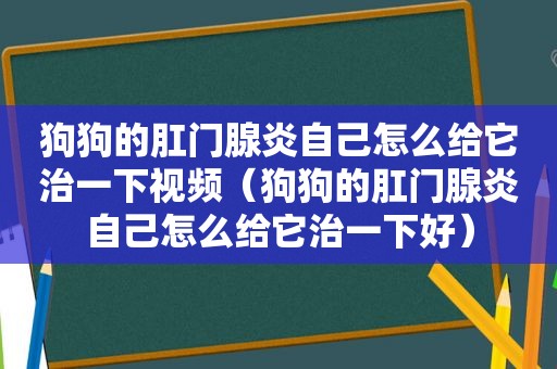 狗狗的 *** 腺炎自己怎么给它治一下视频（狗狗的 *** 腺炎自己怎么给它治一下好）