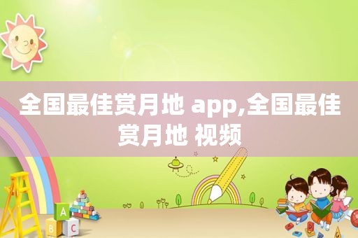 全国最佳赏月地 app,全国最佳赏月地 视频