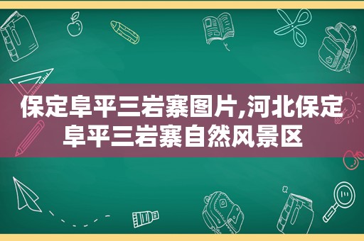 保定阜平三岩寨图片,河北保定阜平三岩寨自然风景区