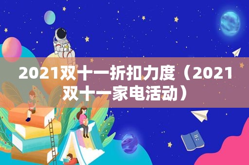 2021双十一折扣力度（2021双十一家电活动）