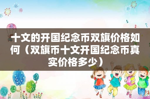 十文的开国纪念币双旗价格如何（双旗币十文开国纪念币真实价格多少）