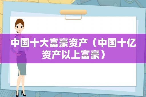 中国十大富豪资产（中国十亿资产以上富豪）