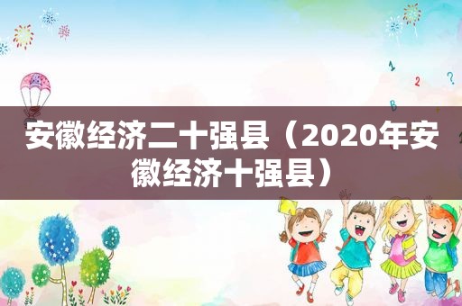 安徽经济二十强县（2020年安徽经济十强县）