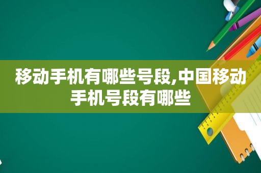 移动手机有哪些号段,中国移动手机号段有哪些