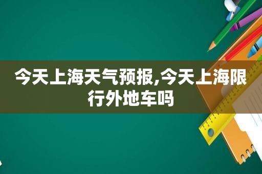 今天上海天气预报,今天上海限行外地车吗