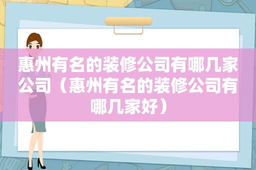 惠州有名的装修公司有哪几家公司（惠州有名的装修公司有哪几家好）