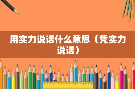 用实力说话什么意思（凭实力说话）