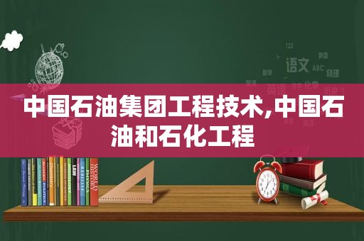 中国石油集团工程技术,中国石油和石化工程