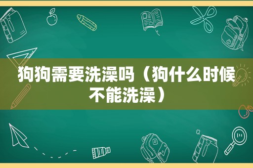 狗狗需要洗澡吗（狗什么时候不能洗澡）