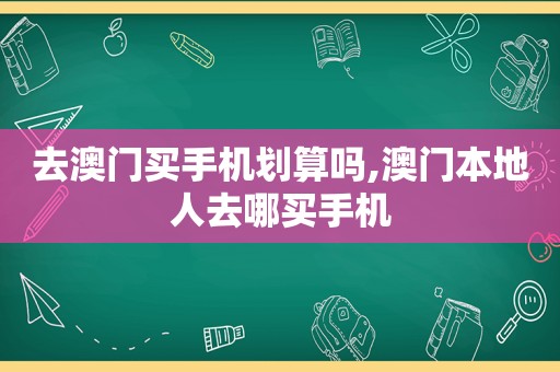 去澳门买手机划算吗,澳门本地人去哪买手机