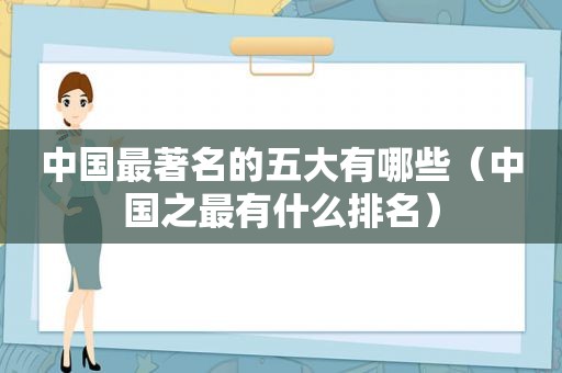 中国最著名的五大有哪些（中国之最有什么排名）