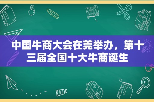 中国牛商大会在莞举办，第十三届全国十大牛商诞生