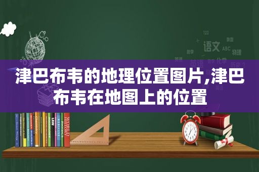 津巴布韦的地理位置图片,津巴布韦在地图上的位置