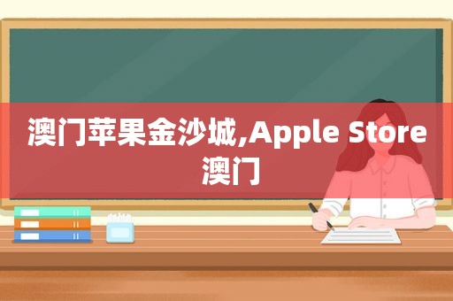 澳门苹果 *** 城,Apple Store 澳门