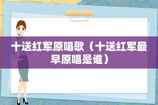 十送红军原唱歌（十送红军最早原唱是谁）