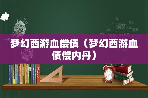 梦幻西游血偿债（梦幻西游血债偿内丹）