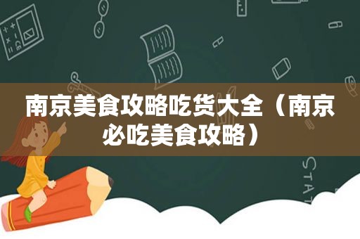 南京美食攻略吃货大全（南京必吃美食攻略）