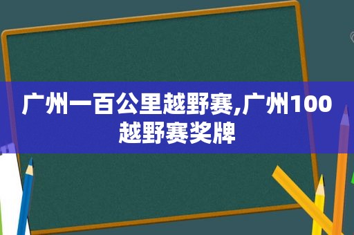 广州一百公里越野赛,广州100越野赛奖牌