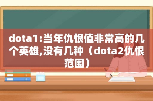 dota1:当年仇恨值非常高的几个英雄,没有几种（dota2仇恨范围）