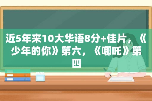 近5年来10大华语8分+佳片，《少年的你》第六，《哪吒》第四