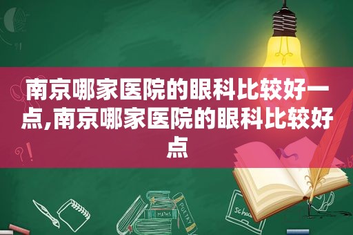 南京哪家医院的眼科比较好一点,南京哪家医院的眼科比较好点